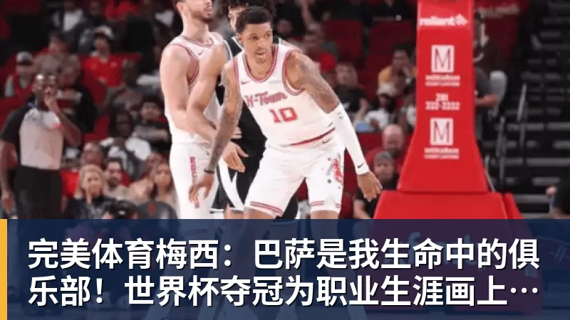 完美体育梅西：巴萨是我生命中的俱乐部！世界杯夺冠为职业生涯画上完美句号