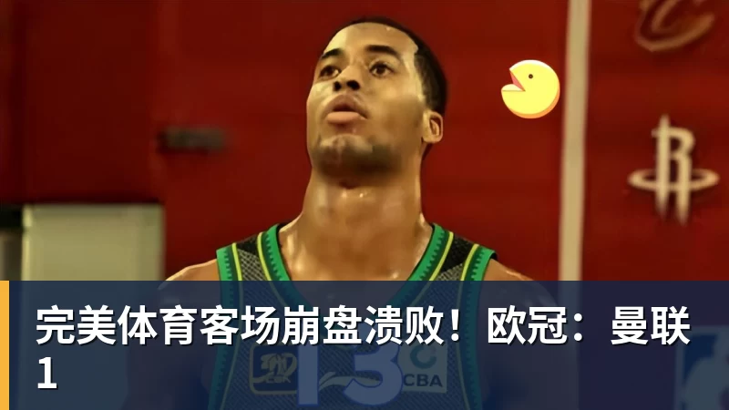完美体育客场崩盘溃败！欧冠：曼联1