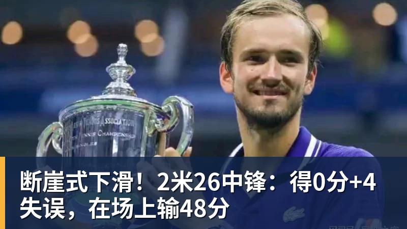 完美体育断崖式下滑！2米26中锋：得0分+4失误，在场上输48分