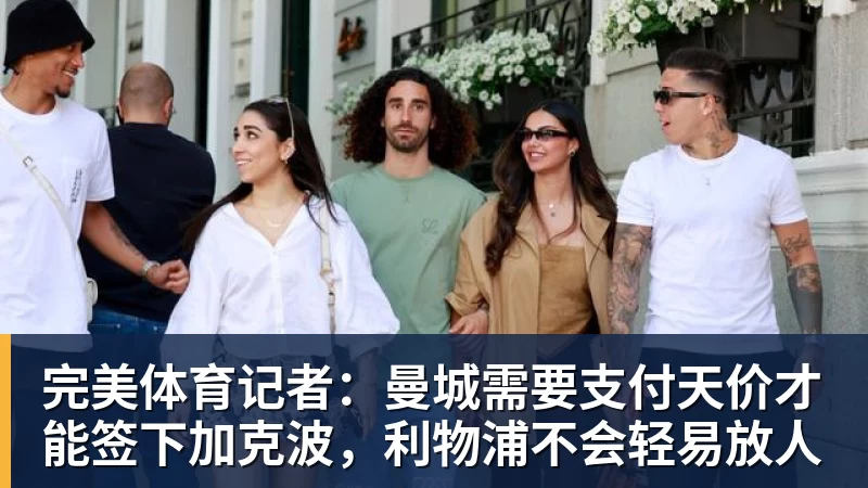 完美体育记者：曼城需要支付天价才能签下加克波，利物浦不会轻易放人