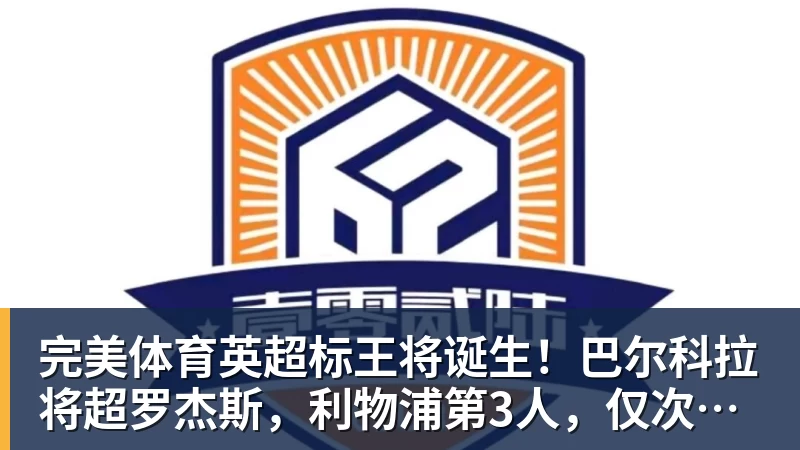 完美体育英超标王将诞生!巴尔科拉将超罗杰斯,利物浦第3人,仅次伊萨克