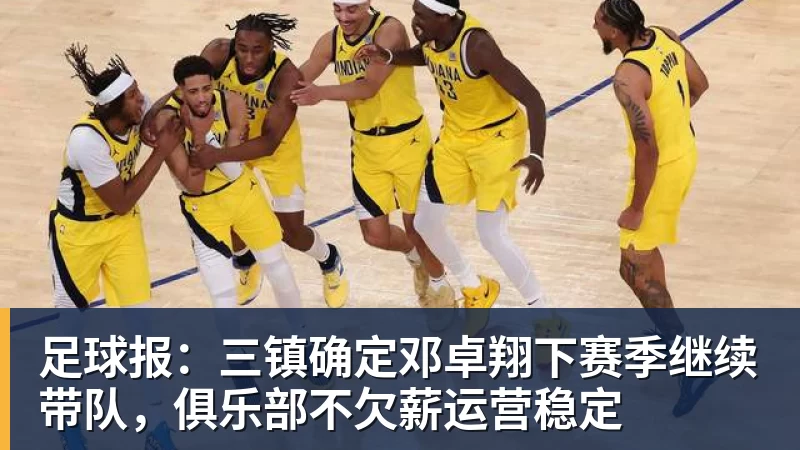 足球报:三镇确定邓卓翔下赛季继续带队,俱乐部不欠薪运营稳定